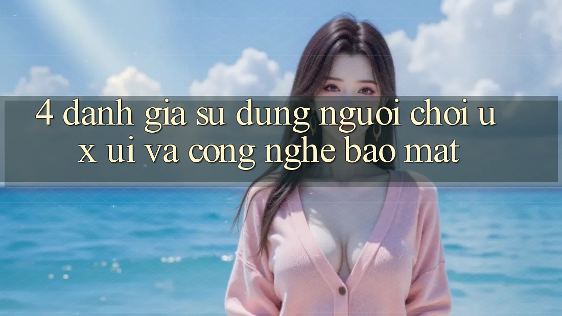 4. Đánh Giá Sử dụng Người chơi (UX/UI) Và Công Nghệ Bảo Mật
