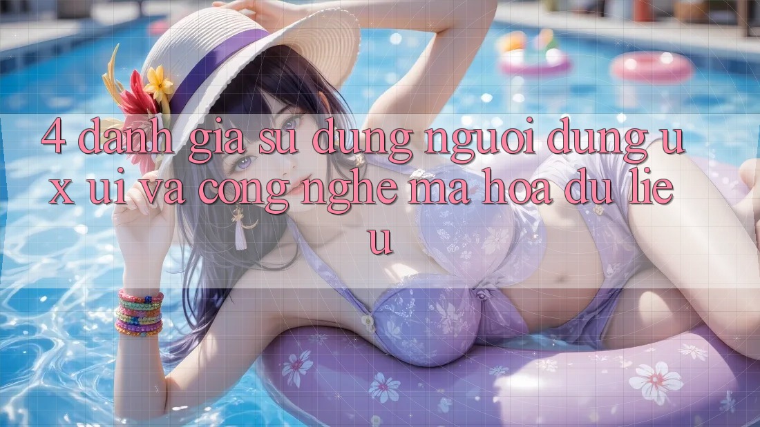 4. Đánh Giá Sử dụng Người Dùng (UX/UI) Và Công Nghệ Mã hóa dữ liệu 4. Đánh Giá Sử dụng Người Dùng (UX/UI) Và Công Nghệ Mã hóa dữ liệu