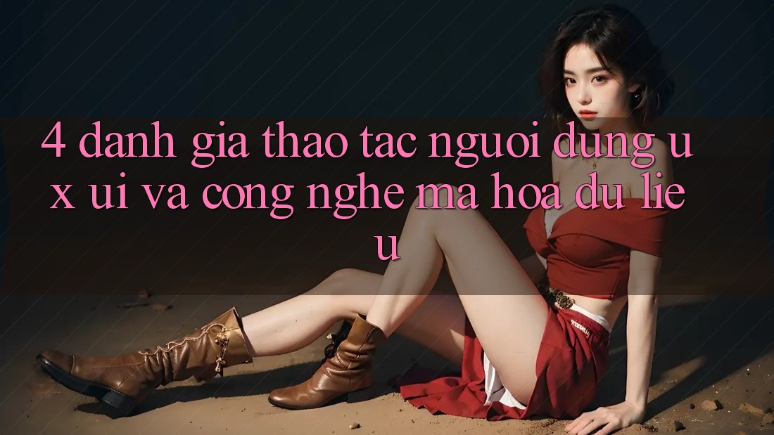 4. Đánh Giá Thao tác Người Dùng (UX/UI) Và Công Nghệ Mã hóa dữ liệu 4. Đánh Giá Thao tác Người Dùng (UX/UI) Và Công Nghệ Mã hóa dữ liệu