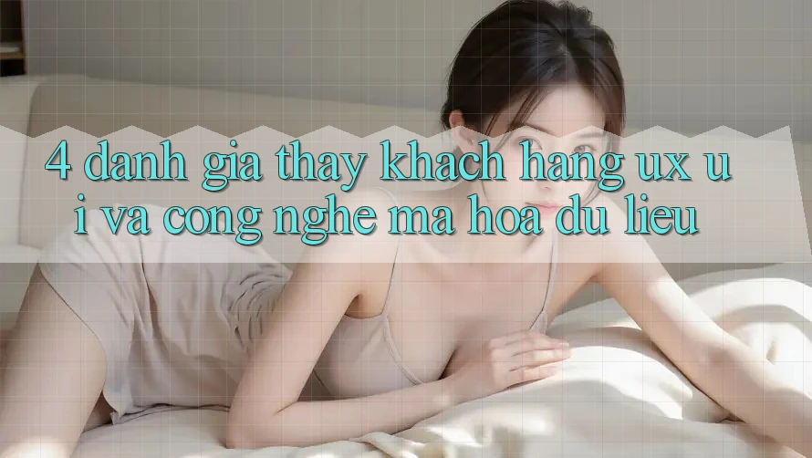 4. Đánh Giá Thấy Khách hàng (UX/UI) Và Công Nghệ Mã hóa dữ liệu 4. Đánh Giá Thấy Khách hàng (UX/UI) Và Công Nghệ Mã hóa dữ liệu