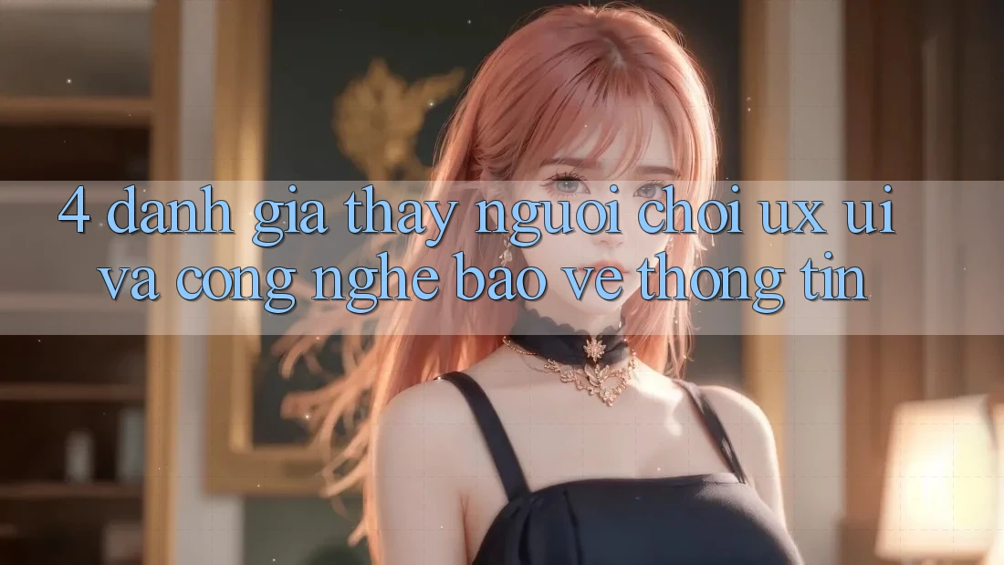 4. Đánh Giá Thấy Người chơi (UX/UI) Và Công Nghệ Bảo vệ thông tin 4. Đánh Giá Thấy Người chơi (UX/UI) Và Công Nghệ Bảo vệ thông tin