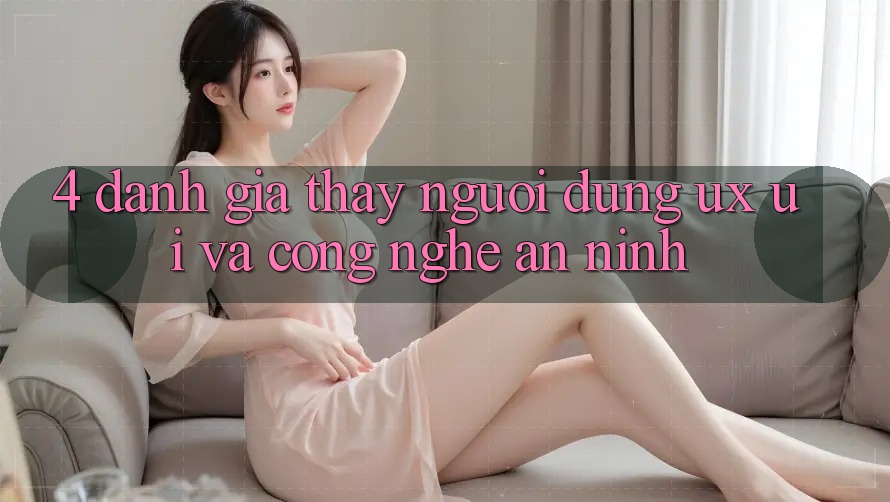 4. Đánh Giá Thấy Người Dùng (UX/UI) Và Công Nghệ An ninh
