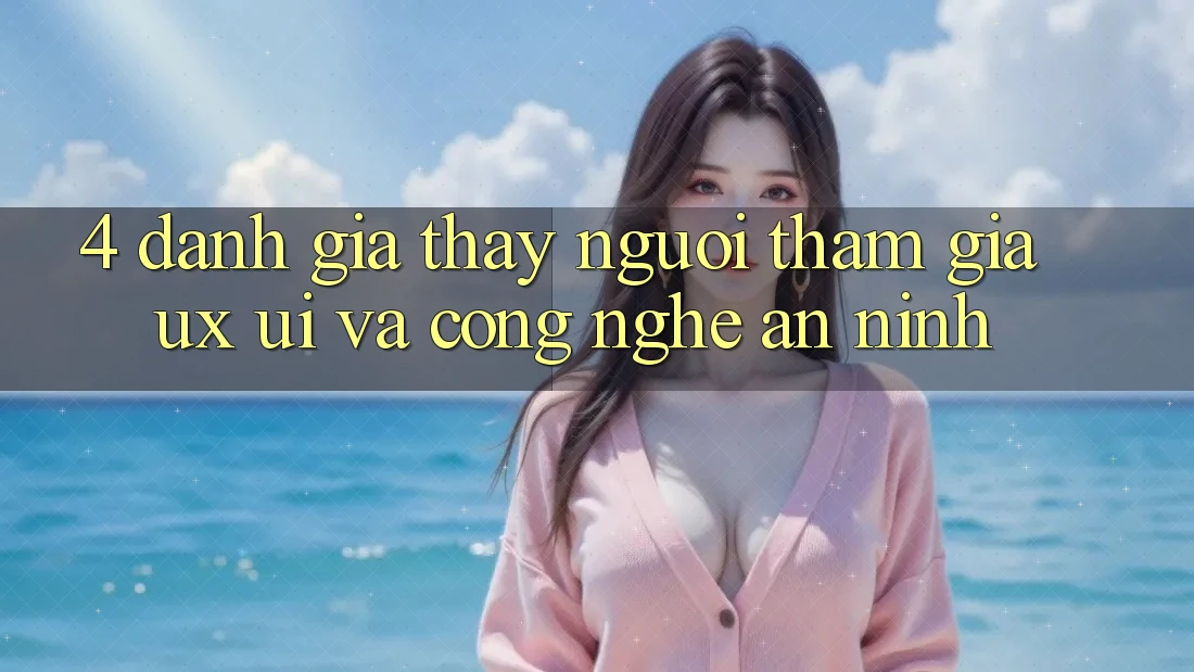 4. Đánh Giá Thấy Người tham gia (UX/UI) Và Công Nghệ An ninh