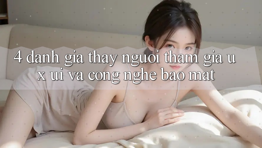 4. Đánh Giá Thấy Người tham gia (UX/UI) Và Công Nghệ Bảo Mật 4. Đánh Giá Thấy Người tham gia (UX/UI) Và Công Nghệ Bảo Mật