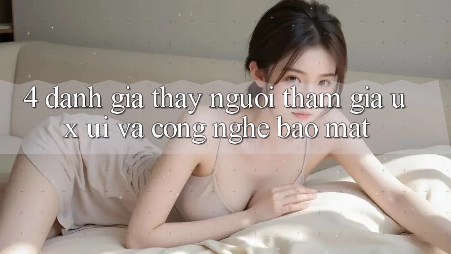 4. Đánh Giá Thấy Người tham gia (UX/UI) Và Công Nghệ Bảo Mật 4. Đánh Giá Thấy Người tham gia (UX/UI) Và Công Nghệ Bảo Mật