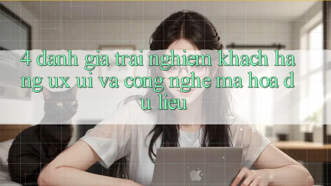 4. Đánh Giá Trải Nghiệm Khách hàng (UX/UI) Và Công Nghệ Mã hóa dữ liệu