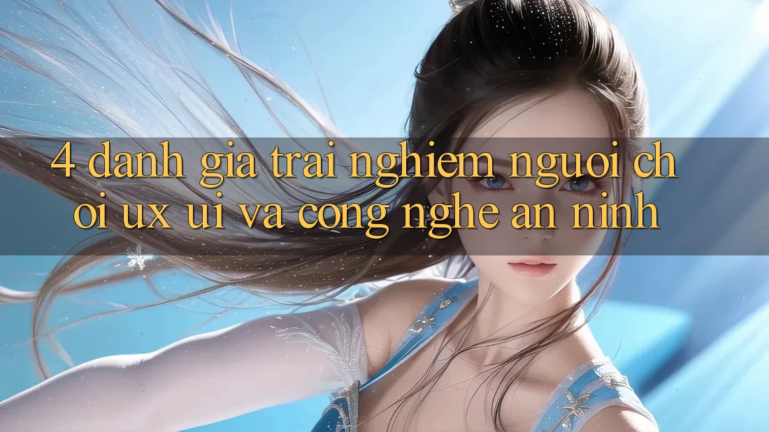 4. Đánh Giá Trải Nghiệm Người chơi (UX/UI) Và Công Nghệ An ninh 4. Đánh Giá Trải Nghiệm Người chơi (UX/UI) Và Công Nghệ An ninh