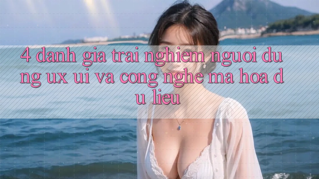 4. Đánh Giá Trải Nghiệm Người Dùng (UX/UI) Và Công Nghệ Mã hóa dữ liệu 4. Đánh Giá Trải Nghiệm Người Dùng (UX/UI) Và Công Nghệ Mã hóa dữ liệu
