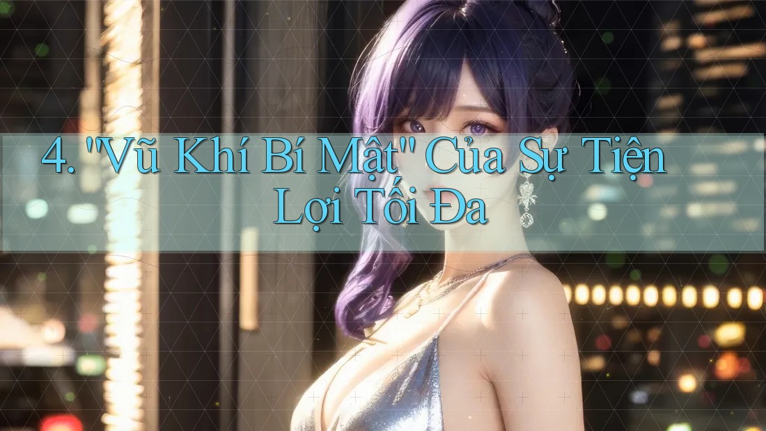 4. “Vũ Khí Bí Mật” Của Sự Tiện Lợi Tối Đa 4. “Vũ Khí Bí Mật” Của Sự Tiện Lợi Tối Đa