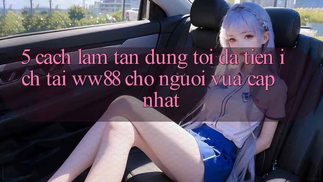 5. Cách làm Tận Dụng Tối Đa Tiện Ích Tại WW88 Cho Người Vừa cập nhật