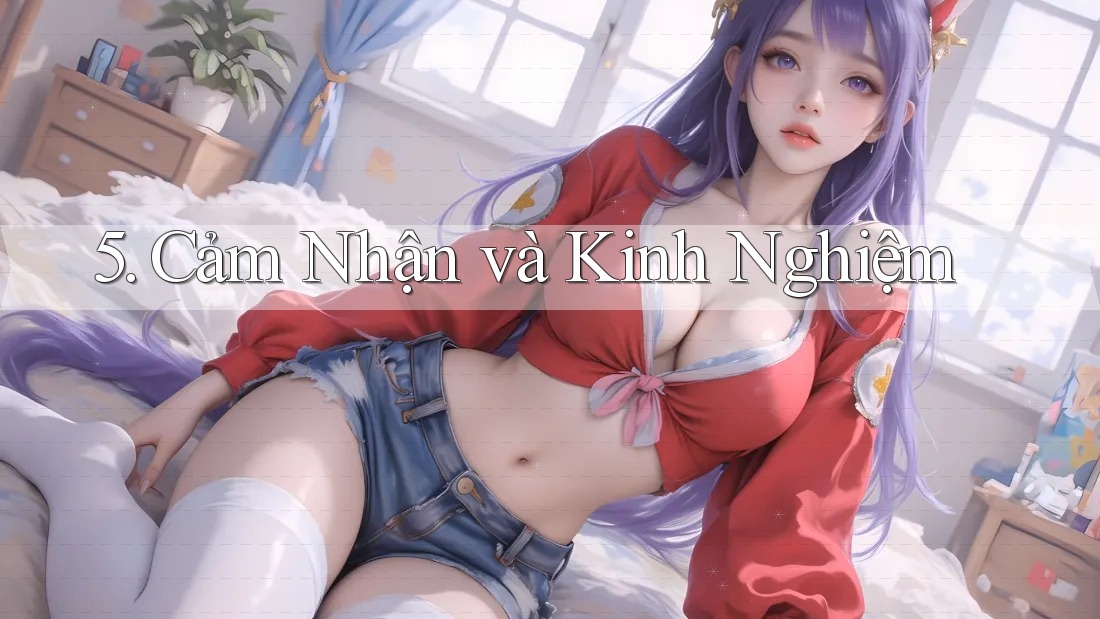 5. Cảm Nhận và Kinh Nghiệm 5. Cảm Nhận và Kinh Nghiệm