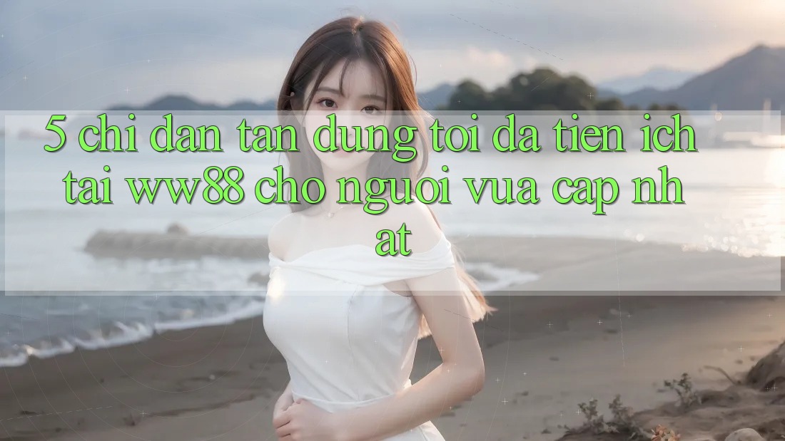 5. Chỉ dẫn Tận Dụng Tối Đa Tiện Ích Tại WW88 Cho Người Vừa cập nhật 5. Chỉ dẫn Tận Dụng Tối Đa Tiện Ích Tại WW88 Cho Người Vừa cập nhật