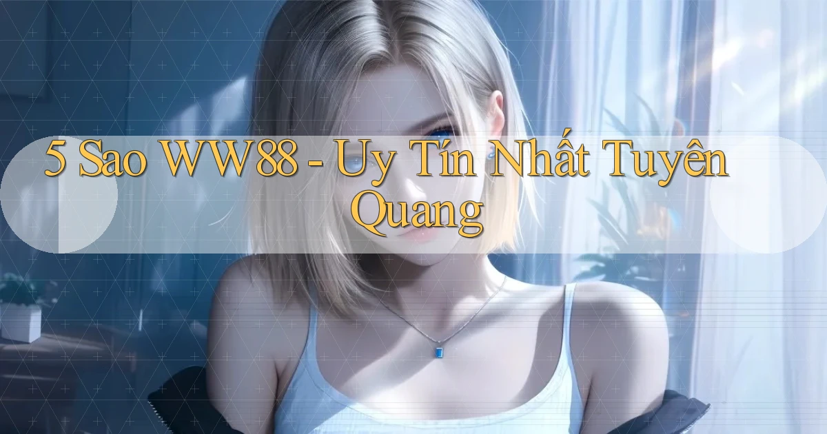 5 sao ww88 uy tín nhất Tuyên Quang