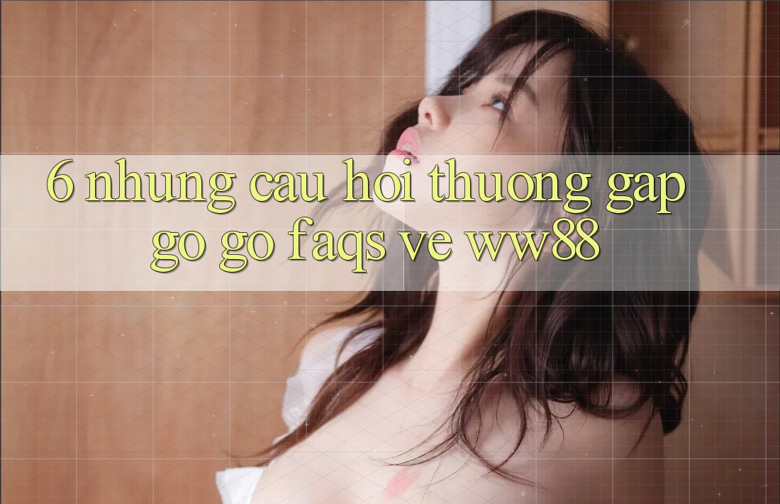 6. Những Câu Hỏi Thường Gặp gỡ gỡ (FAQs) Về WW88 6. Những Câu Hỏi Thường Gặp gỡ gỡ (FAQs) Về WW88