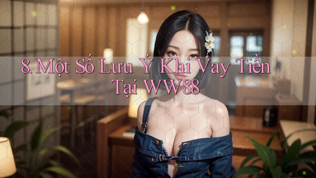 8. Một Số Lưu Ý Khi Vay Tiền Tại WW88 8. Một Số Lưu Ý Khi Vay Tiền Tại WW88