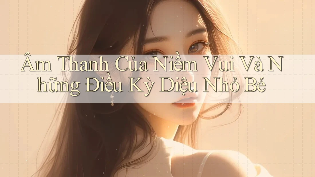 Âm Thanh Của Niềm Vui Và Những Điều Kỳ Diệu Nhỏ Bé Âm Thanh Của Niềm Vui Và Những Điều Kỳ Diệu Nhỏ Bé