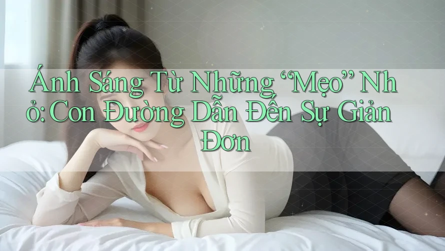 Ánh Sáng Từ Những “Mẹo” Nhỏ: Con Đường Dẫn Đến Sự Giản Đơn Ánh Sáng Từ Những “Mẹo” Nhỏ: Con Đường Dẫn Đến Sự Giản Đơn