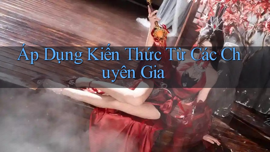 Áp Dụng Kiến Thức Từ Các Chuyên Gia Áp Dụng Kiến Thức Từ Các Chuyên Gia