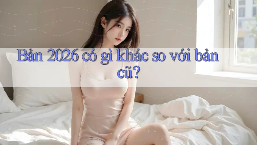 Bản 2026 có gì khác so với bản cũ?