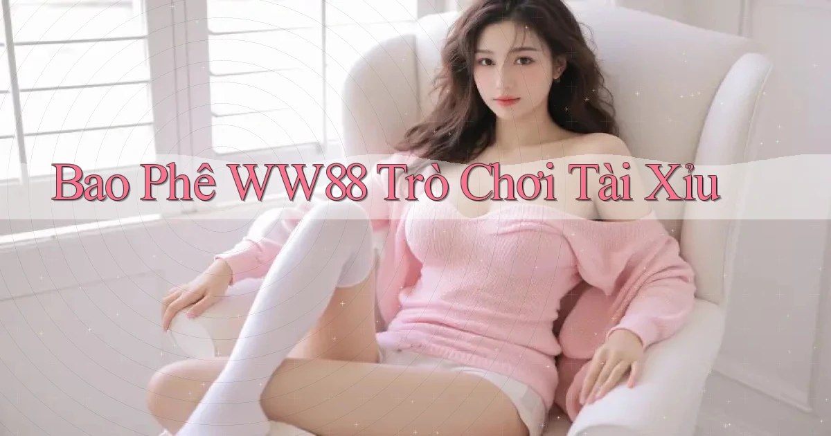 bao phê ww88 trò chơi tài xỉu
