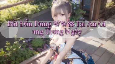 bắt đầu dùng ww88 tại An Giang trong ngày
