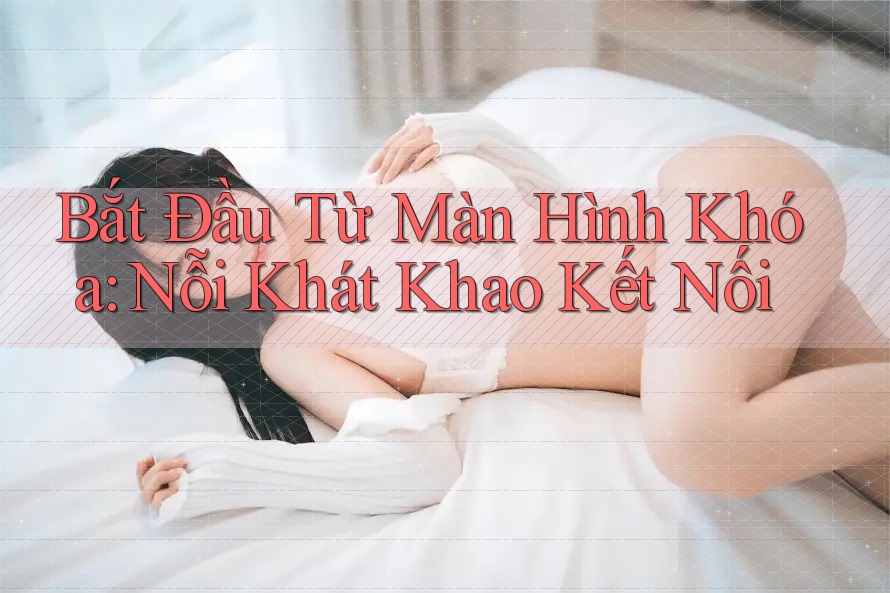 Bắt Đầu Từ Màn Hình Khóa: Nỗi Khát Khao Kết Nối Bắt Đầu Từ Màn Hình Khóa: Nỗi Khát Khao Kết Nối