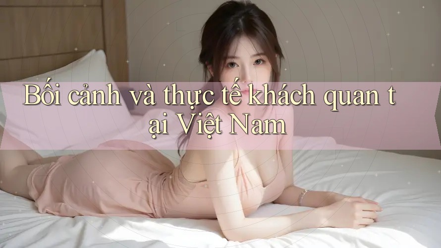 Bối cảnh và thực tế khách quan tại Việt Nam