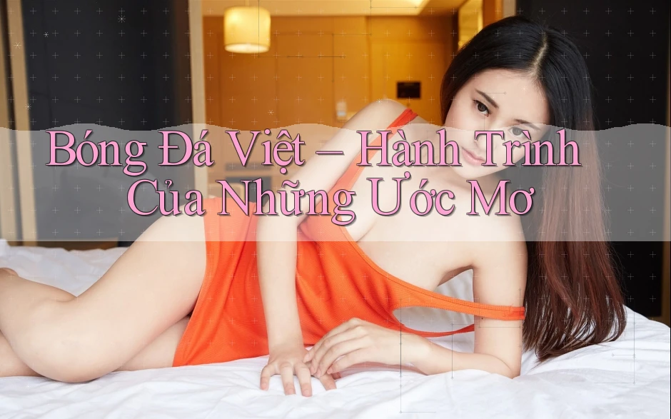 Bóng Đá Việt – Hành Trình Của Những Ước Mơ