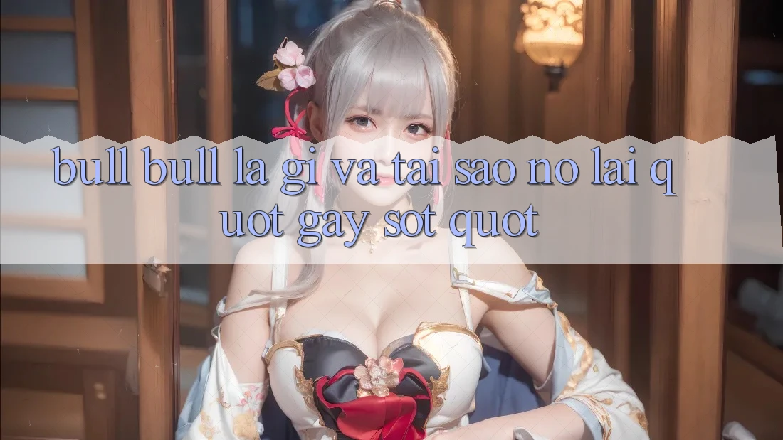 Bull Bull Là Gì Và Tại Sao Nó Lại " Gây Sốt" ? Bull Bull Là Gì Và Tại Sao Nó Lại " Gây Sốt" ?