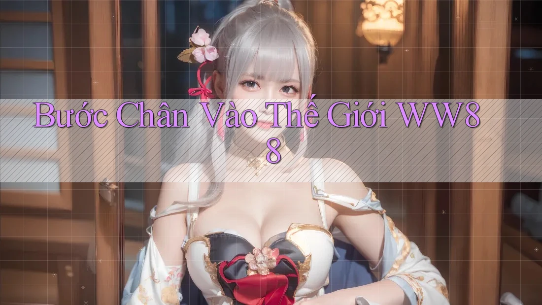 Bước Chân Vào Thế Giới WW88 Bước Chân Vào Thế Giới WW88