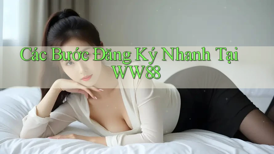 Các Bước Đăng Ký Nhanh Tại WW88