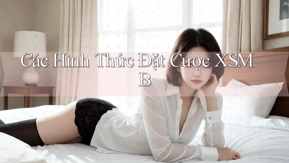 Các Hình Thức Đặt Cược XSMB