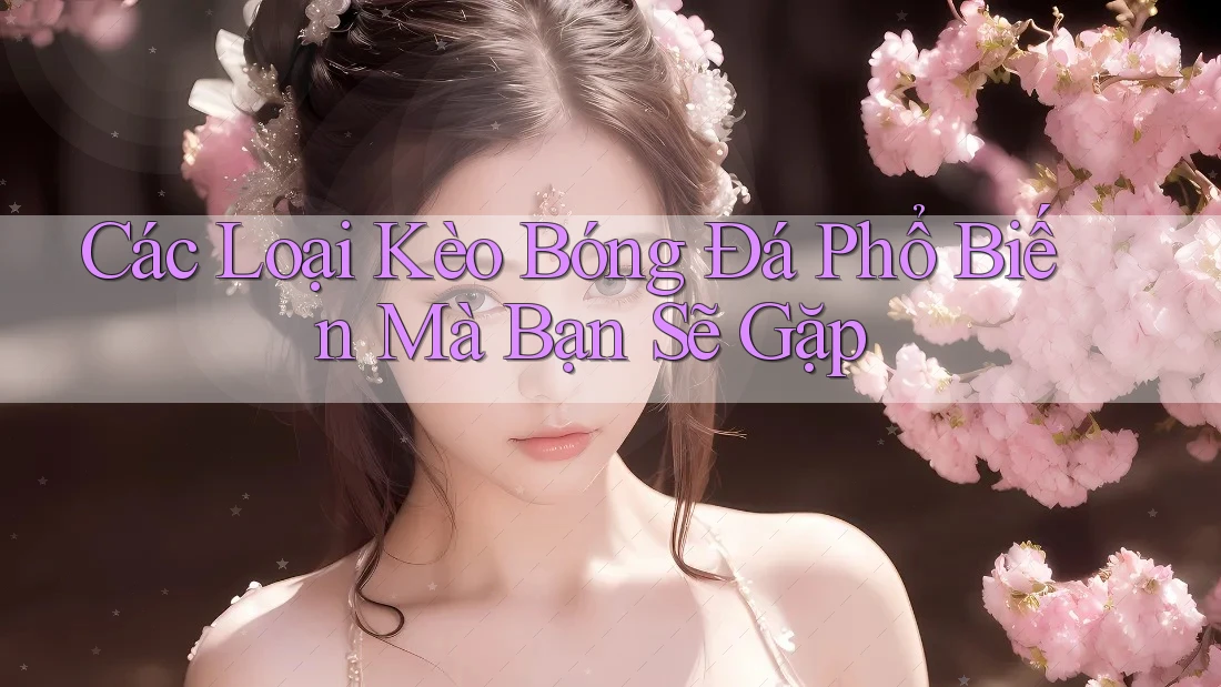 Các Loại Kèo Bóng Đá Phổ Biến Mà Bạn Sẽ Gặp Các Loại Kèo Bóng Đá Phổ Biến Mà Bạn Sẽ Gặp