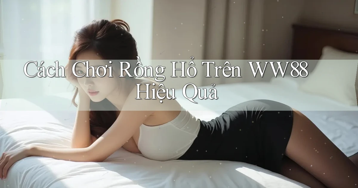 cách chơi rồng hổ trên ww88 hiệu quả