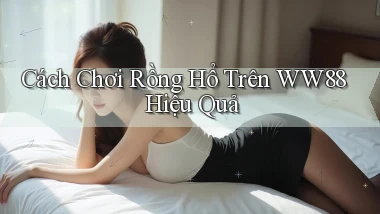 cách chơi rồng hổ trên ww88 hiệu quả