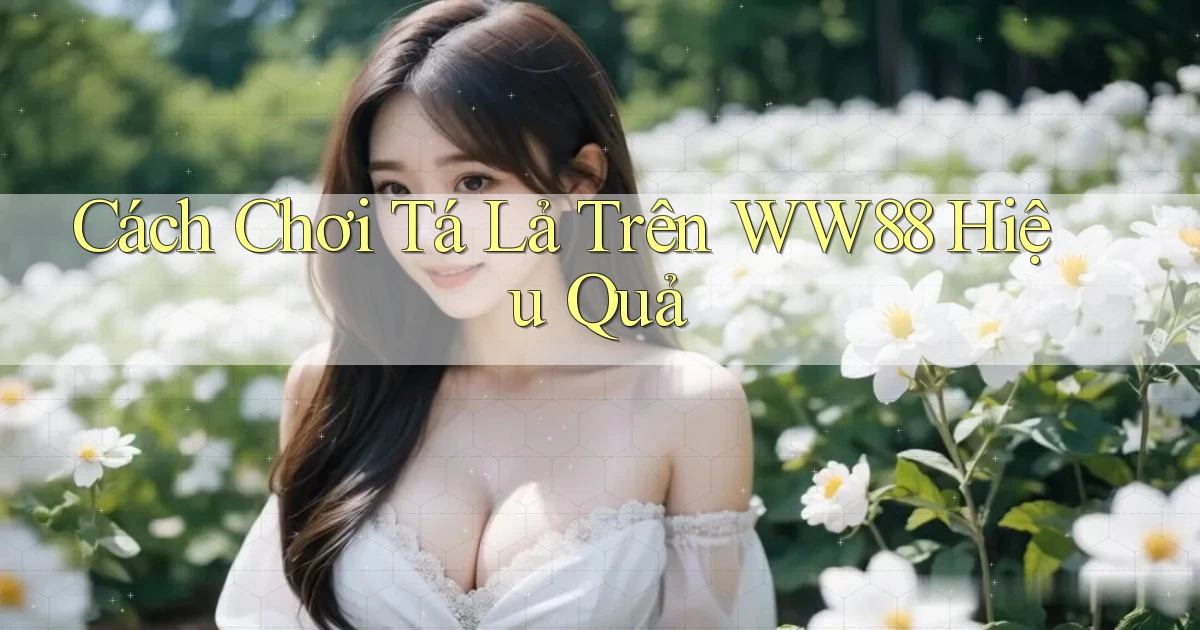cách chơi tá lả trên ww88 hiệu quả