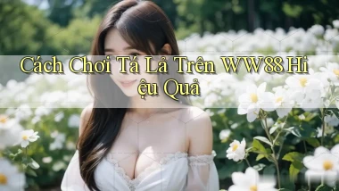 cách chơi tá lả trên ww88 hiệu quả