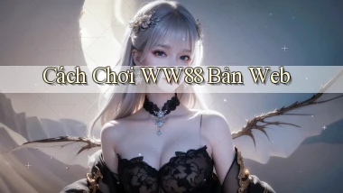 cách chơi ww88 bản web