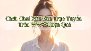 cách chơi xóc đĩa trực tuyến trên ww88 hiệu quả
