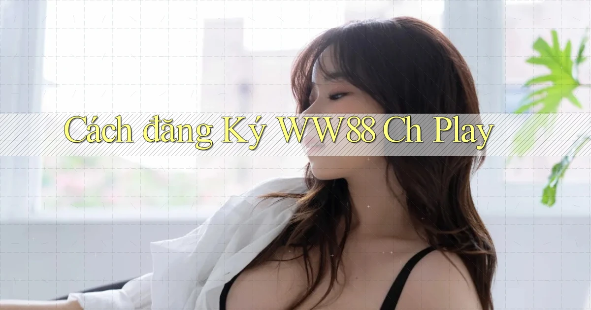 cách đăng ký ww88 ch play