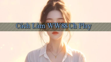 cách làm ww88 ch play