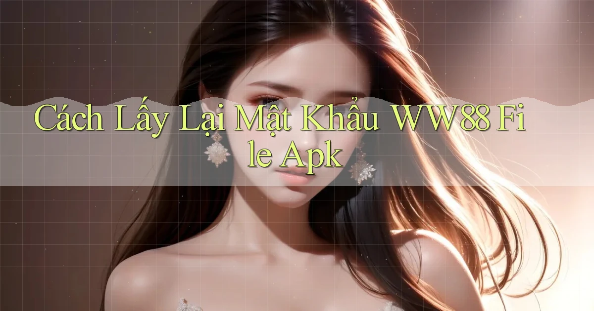 cách lấy lại mật khẩu ww88 file apk