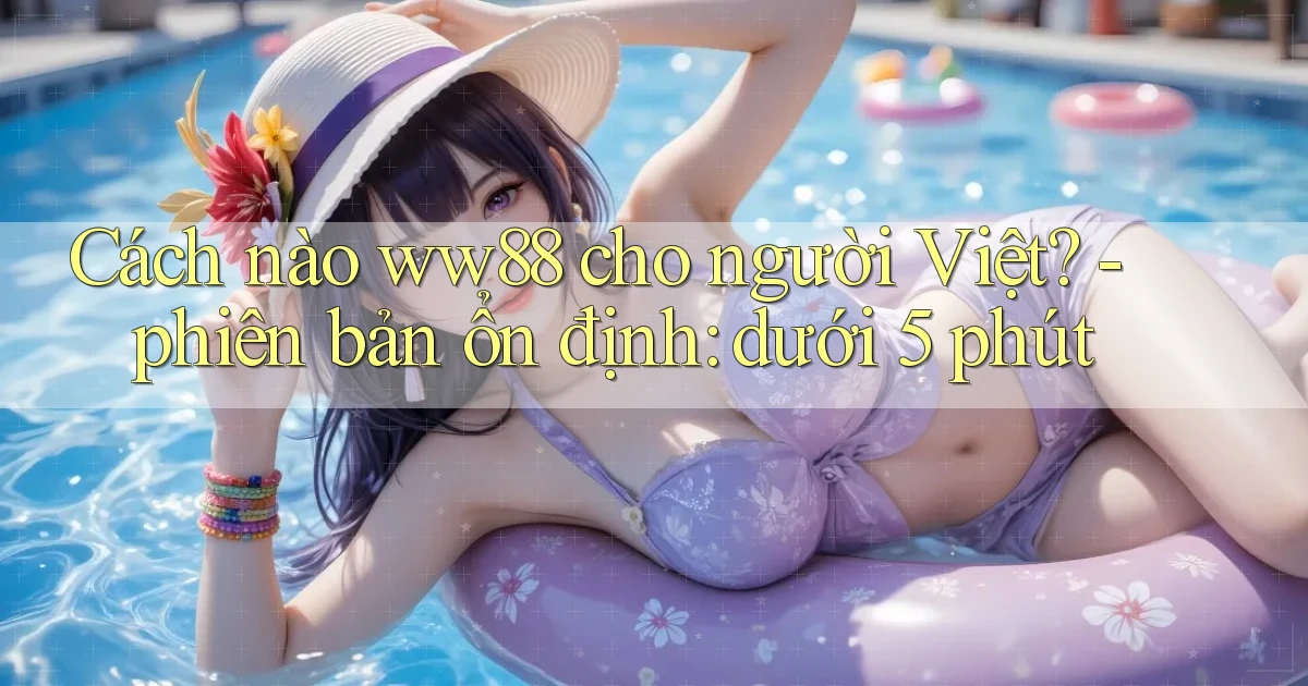 Cách nào ww88 cho người Việt   phiên bản ổn định dưới 5 phút