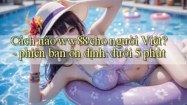 Cách nào ww88 cho người Việt   phiên bản ổn định dưới 5 phút