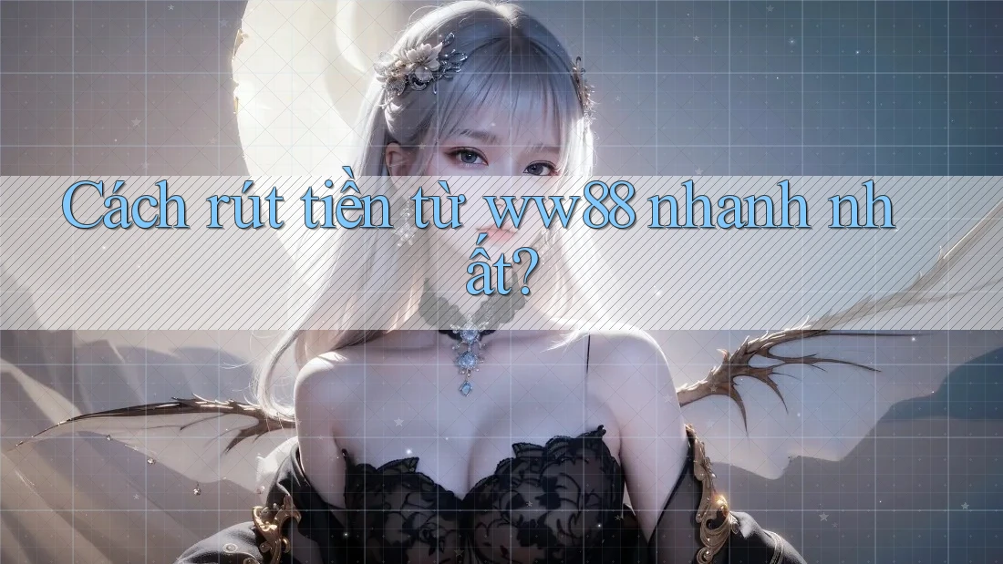 Cách rút tiền từ ww88 nhanh nhất?
