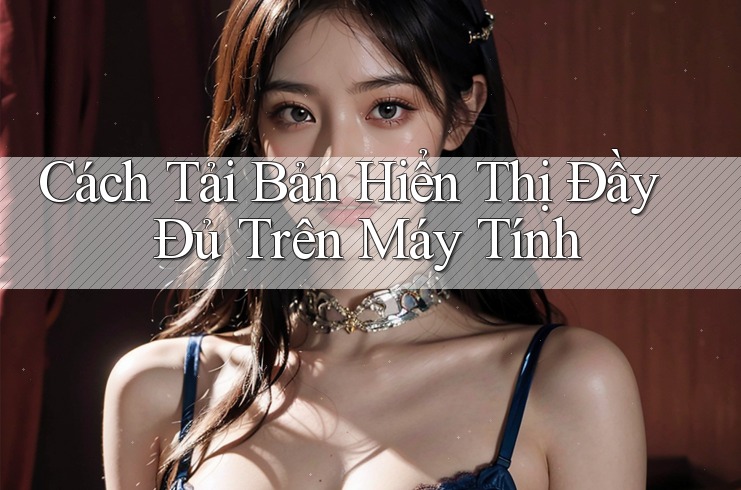 Cách Tải Bản Hiển Thị Đầy Đủ Trên Máy Tính Cách Tải Bản Hiển Thị Đầy Đủ Trên Máy Tính