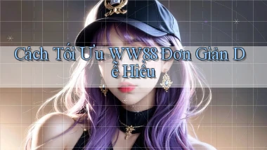 cách tối ưu ww88 đơn giản dễ hiểu