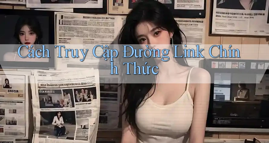 Cách Truy Cập Đường Link Chính Thức
