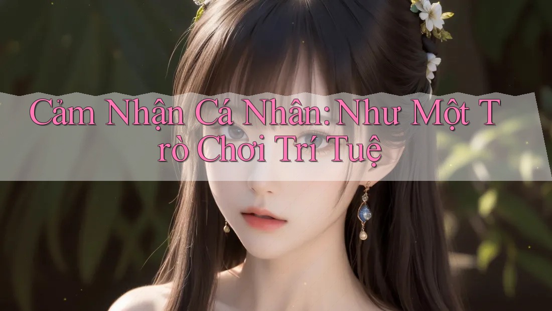 Cảm Nhận Cá Nhân: Như Một Trò Chơi Trí Tuệ Cảm Nhận Cá Nhân: Như Một Trò Chơi Trí Tuệ