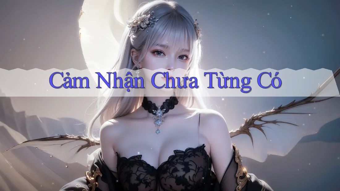 Cảm Nhận Chưa Từng Có Cảm Nhận Chưa Từng Có